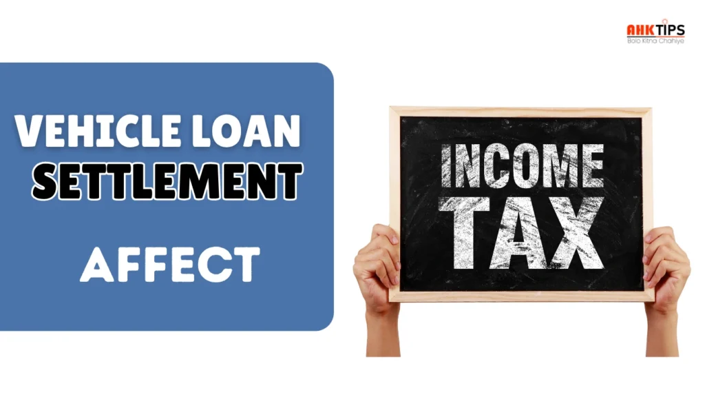 Does vehicle loan settlement affect income tax?