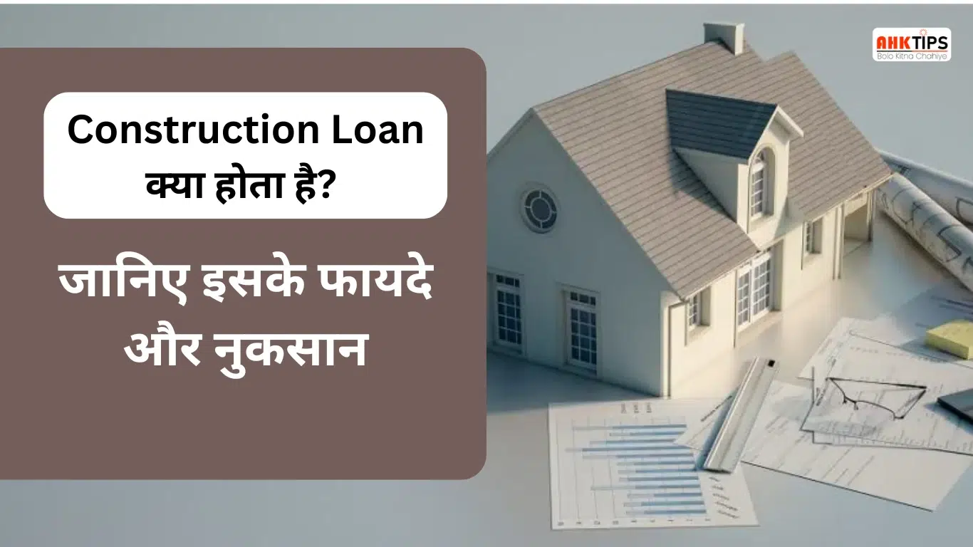 Construction Loan क्या होता है? इसके फायदे और नुकसान