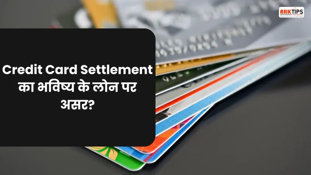 Credit Card Settlement का Impact भविष्य में लोन पर कैसे पड़ता है?