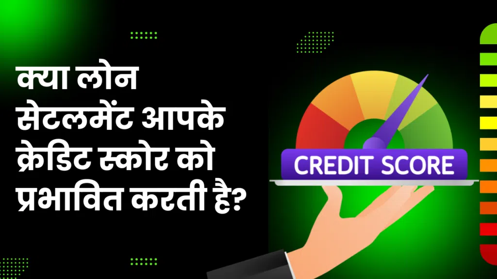 क्या loan settlement आपके क्रेडिट स्कोर को प्रभावित करती है?