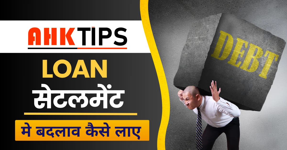 Ahk Tips से Loan Settlement: जिंदगी में बदलाव कैसे लाएं?