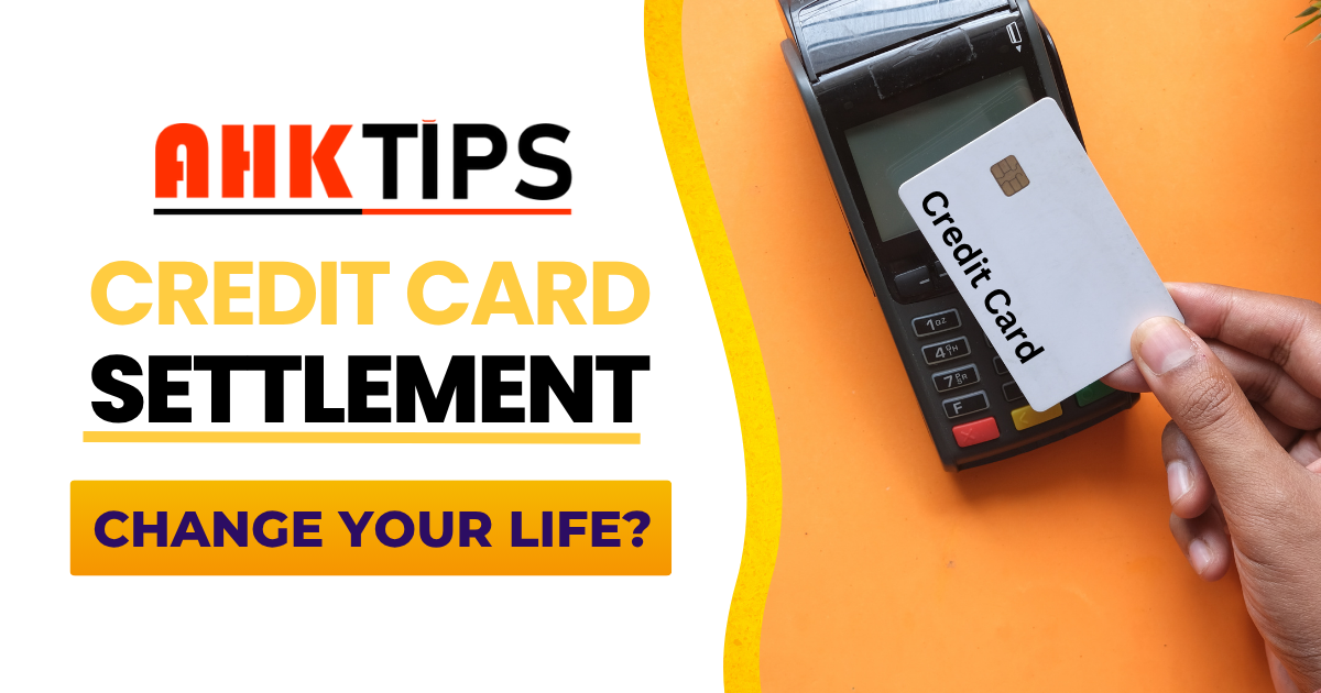 Change your life with Credit Card Settlement with Ahk Tips