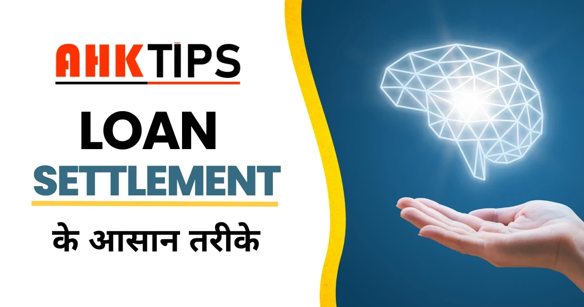 Loan Settlement के आसान तरीके – Ahk Tips की एक्सपर्ट टिप्स के साथ