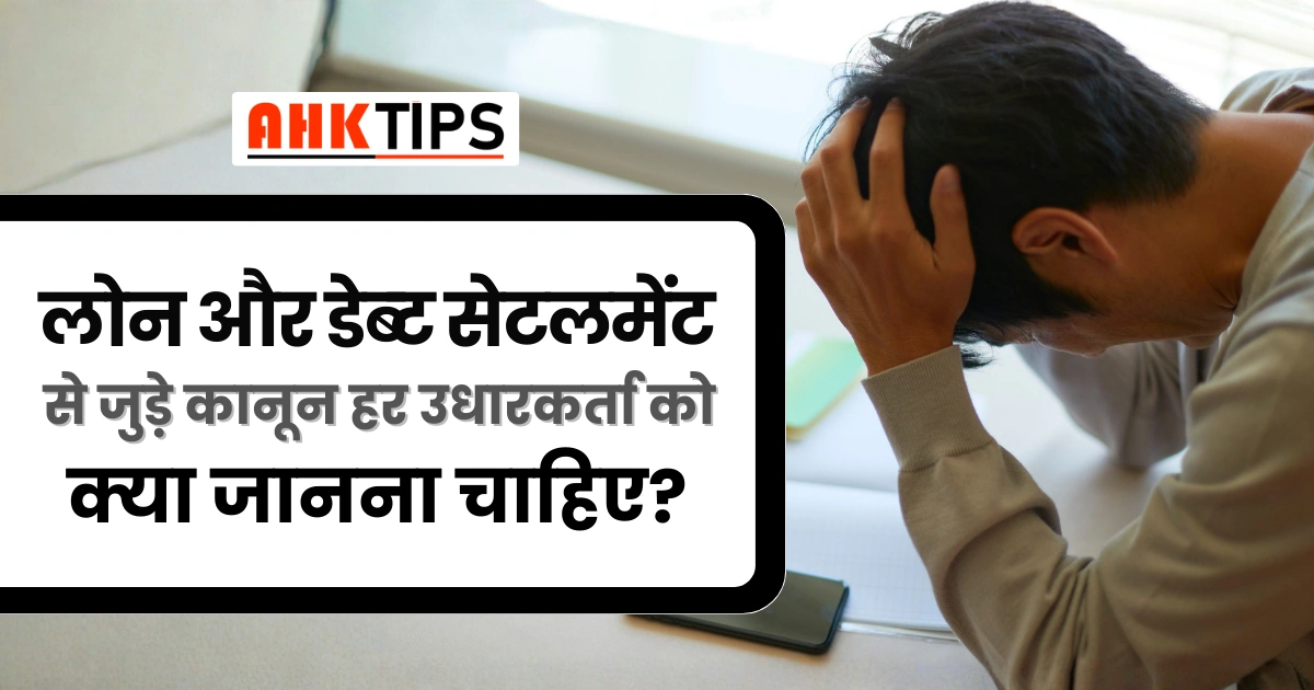 लोन और डेब्ट सेटलमेंट से जुड़े कानून – हर उधारकर्ता को क्या जानना चाहिए?