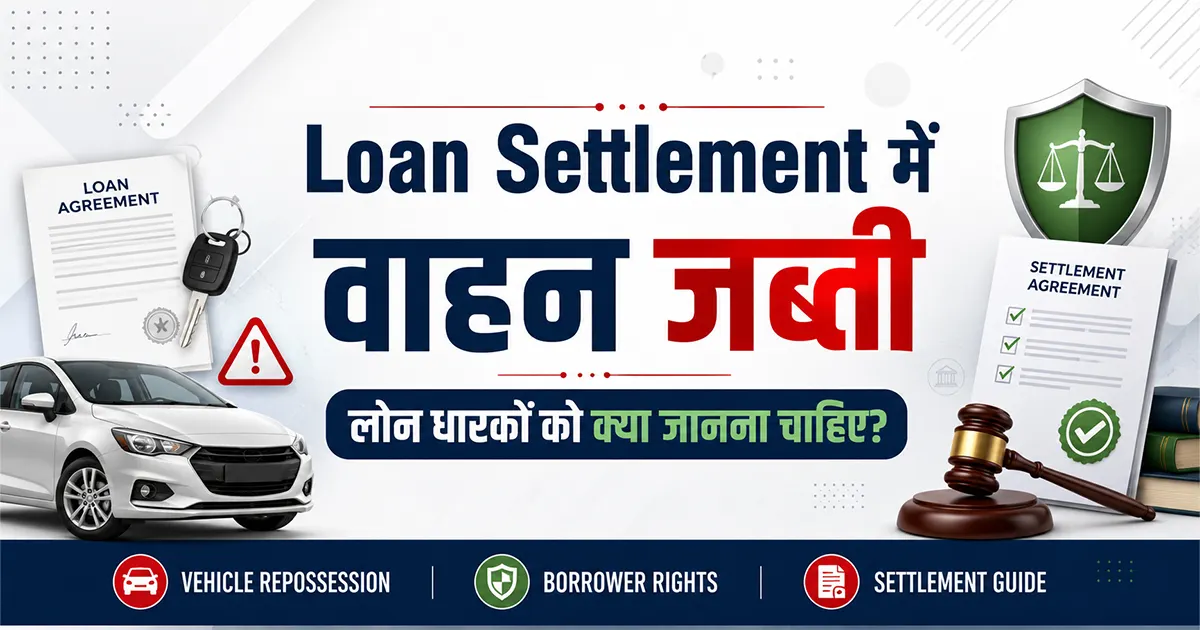 Loan Settlement में वाहन जब्ती – लोन धारकों को क्या जानना चाहिए?