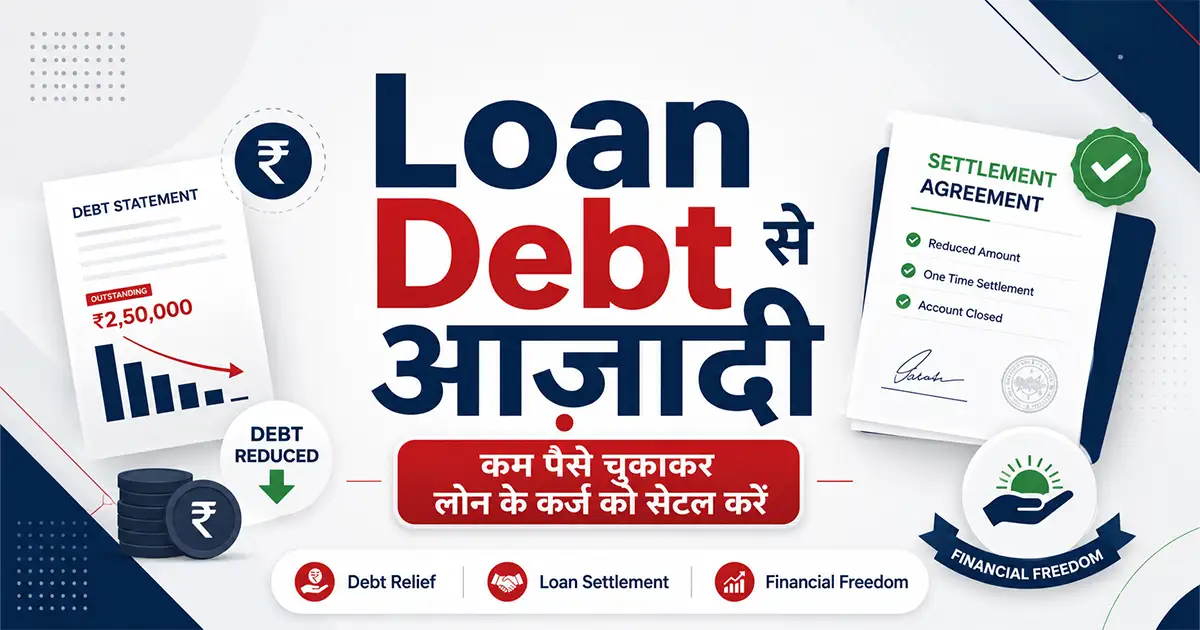 Loan Debt  से आज़ादी – कम पैसे चुकाकर लोन के कर्ज को सेटल करें