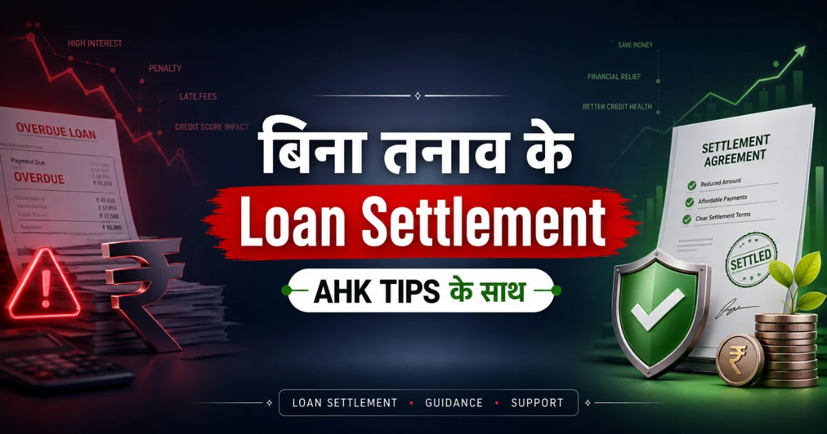 बिना तनाव के Loan Settlement – Ahk Tips के साथ