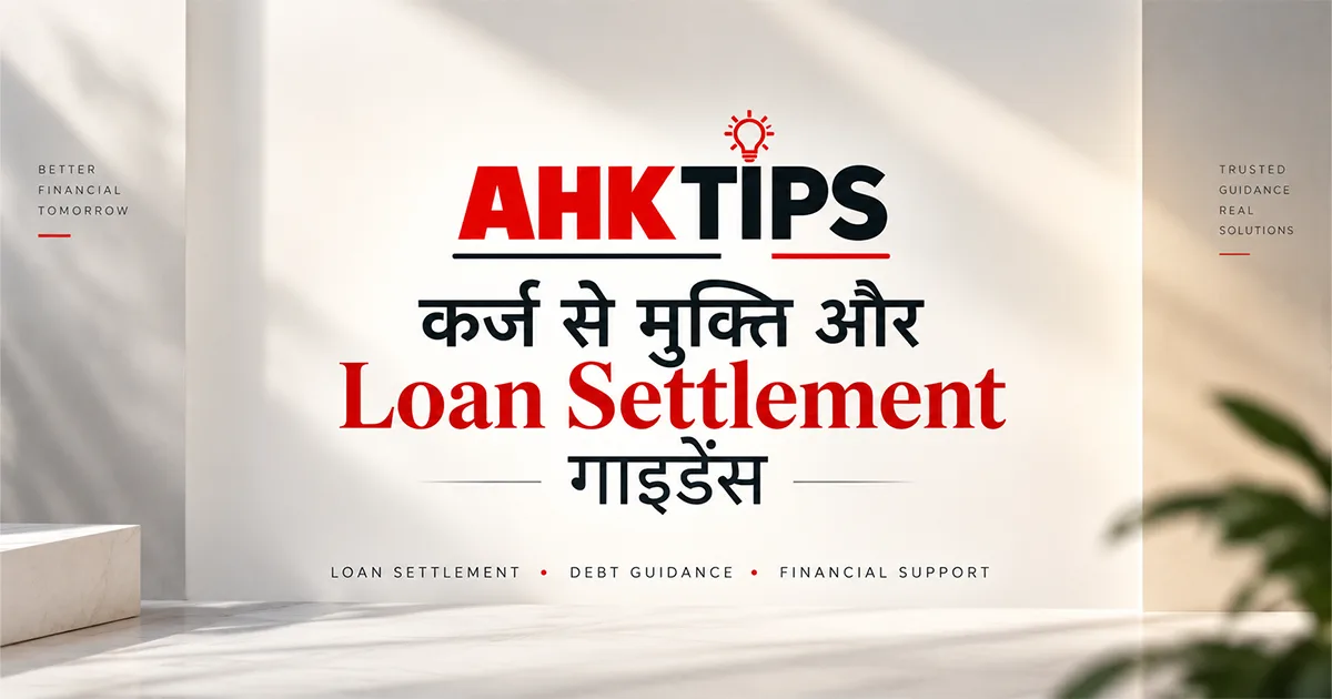 AHKTips – कर्ज से मुक्ति और Loan Settlement गाइडेंस